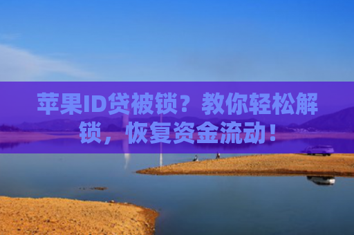 苹果ID贷被锁？教你轻松解锁，恢复资金流动！