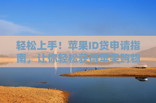 轻松上手！苹果ID贷申请指南，让你轻松获得苹果购物分期付款