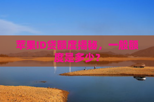 苹果ID贷额度揭秘，一般额度是多少？