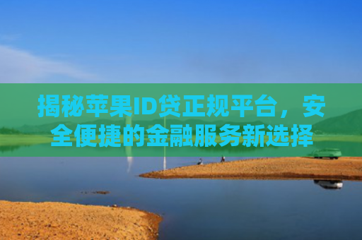 揭秘苹果ID贷正规平台，安全便捷的金融服务新选择