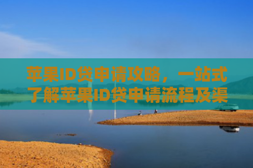 苹果ID贷申请攻略，一站式了解苹果ID贷申请流程及渠道