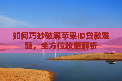 如何巧妙破解苹果ID贷款难题，全方位攻略解析