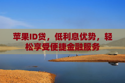 苹果ID贷，低利息优势，轻松享受便捷金融服务