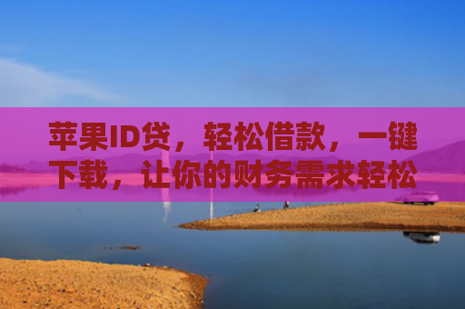 苹果ID贷，轻松借款，一键下载，让你的财务需求轻松解决