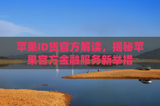 苹果ID贷官方解读，揭秘苹果官方金融服务新举措
