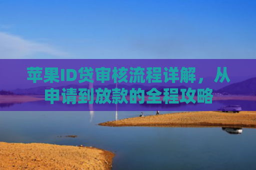 苹果ID贷审核流程详解，从申请到放款的全程攻略