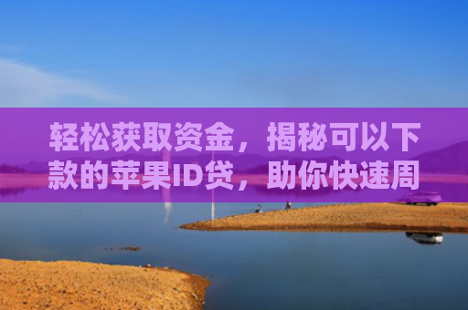 轻松获取资金，揭秘可以下款的苹果ID贷，助你快速周转资金！