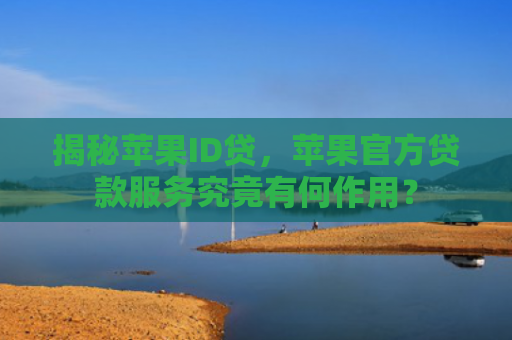 揭秘苹果ID贷，苹果官方贷款服务究竟有何作用？