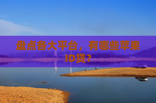盘点各大平台，有哪些苹果ID贷？
