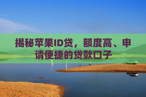 揭秘苹果ID贷，额度高、申请便捷的贷款口子