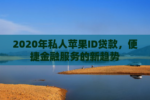 2020年私人苹果ID贷款，便捷金融服务的新趋势