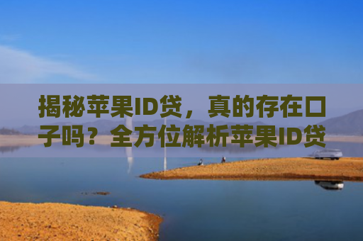 揭秘苹果ID贷，真的存在口子吗？全方位解析苹果ID贷款的真相
