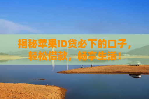 揭秘苹果ID贷必下的口子，轻松借款，畅享生活！
