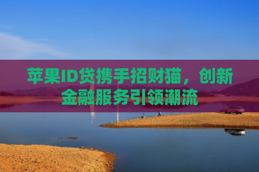 苹果ID贷携手招财猫，创新金融服务引领潮流