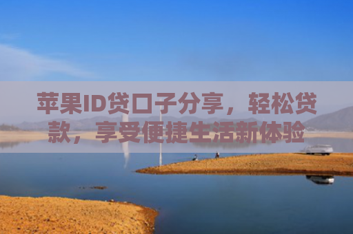 苹果ID贷口子分享，轻松贷款，享受便捷生活新体验