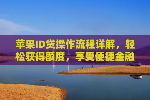 苹果ID贷操作流程详解，轻松获得额度，享受便捷金融服务