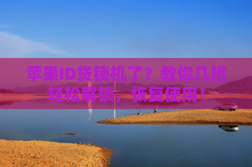 苹果ID贷锁机了？教你几招轻松解锁，恢复使用！