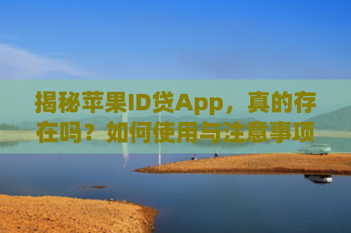 揭秘苹果ID贷App，真的存在吗？如何使用与注意事项详解
