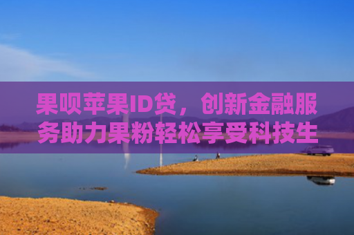 果呗苹果ID贷，创新金融服务助力果粉轻松享受科技生活