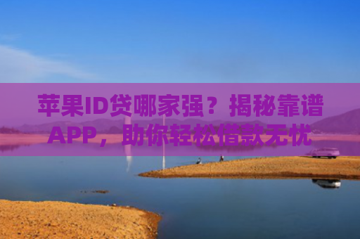 苹果ID贷哪家强？揭秘靠谱APP，助你轻松借款无忧