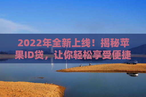 2022年全新上线！揭秘苹果ID贷，让你轻松享受便捷金融服务