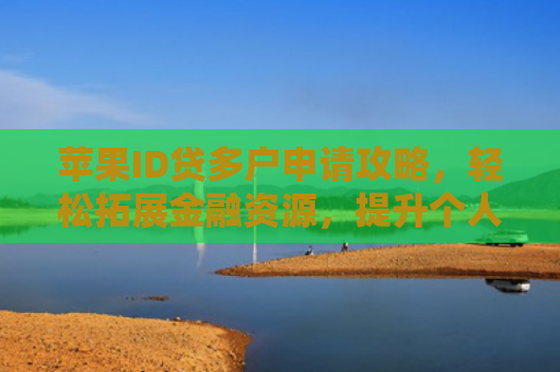 苹果ID贷多户申请攻略，轻松拓展金融资源，提升个人信用