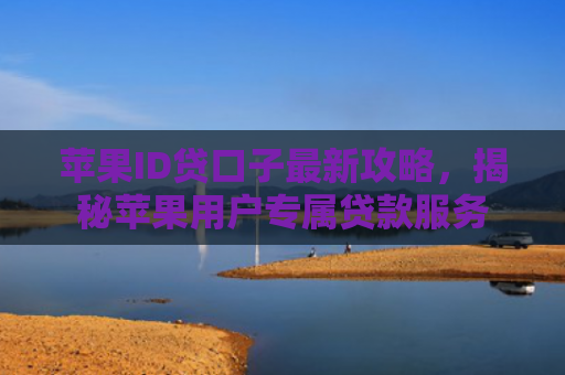 苹果ID贷口子最新攻略，揭秘苹果用户专属贷款服务
