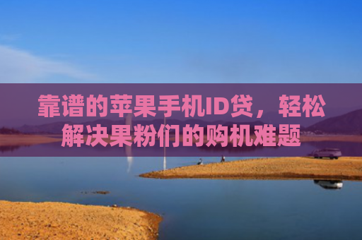 靠谱的苹果手机ID贷，轻松解决果粉们的购机难题