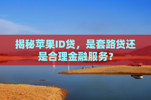 揭秘苹果ID贷，是套路贷还是合理金融服务？