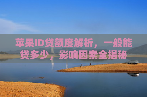 苹果ID贷额度解析，一般能贷多少，影响因素全揭秘