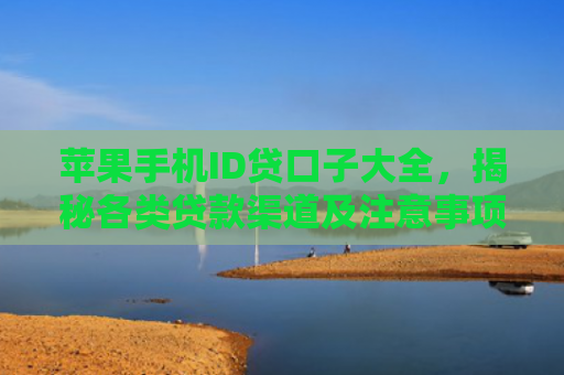 苹果手机ID贷口子大全，揭秘各类贷款渠道及注意事项