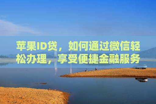 苹果ID贷，如何通过微信轻松办理，享受便捷金融服务