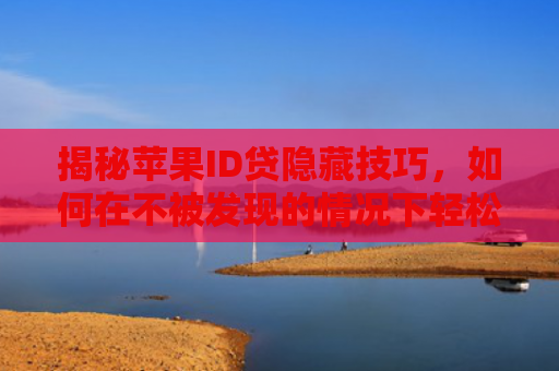 揭秘苹果ID贷隐藏技巧，如何在不被发现的情况下轻松操作