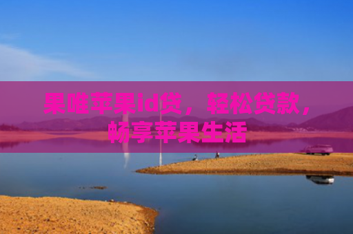果唯苹果id贷，轻松贷款，畅享苹果生活