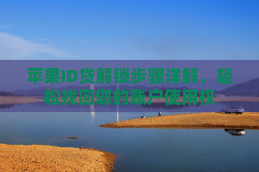 苹果ID贷解锁步骤详解，轻松找回您的账户使用权