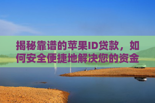 揭秘靠谱的苹果ID贷款，如何安全便捷地解决您的资金需求？