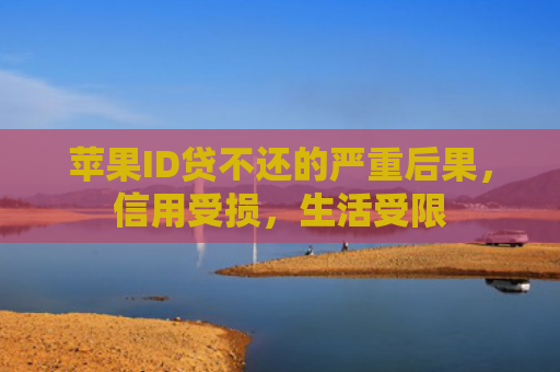 苹果ID贷不还的严重后果，信用受损，生活受限