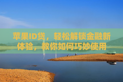 苹果ID贷，轻松解锁金融新体验，教你如何巧妙使用