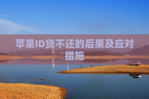 苹果ID贷不还的后果及应对措施