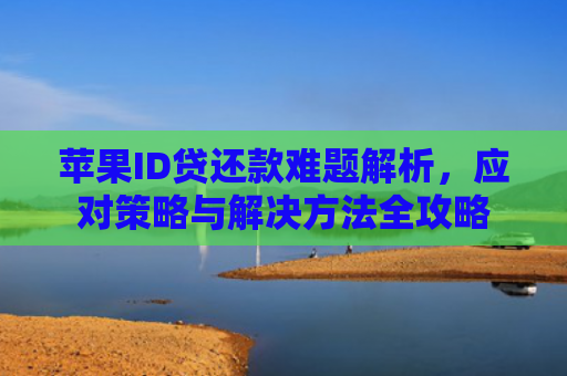 苹果ID贷还款难题解析，应对策略与解决方法全攻略